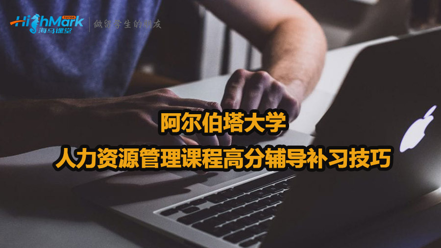 阿尔伯塔大学人力资源管理课程高分辅导补习技巧