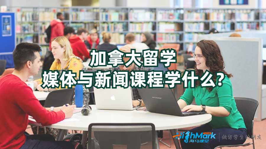 加拿大留学媒体与新闻课程学什么?