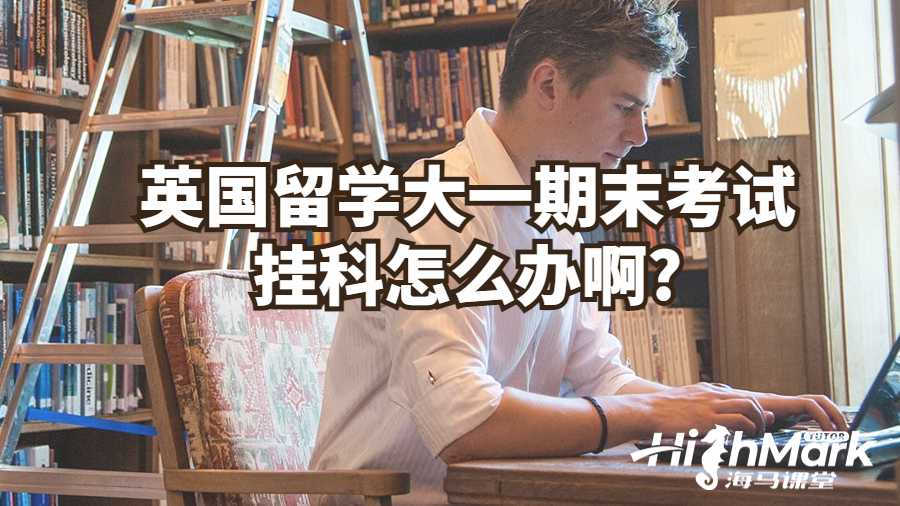 英国留学大一期末考试挂科怎么办啊?