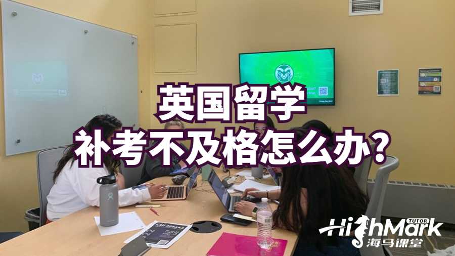 英国留学补考不及格怎么办?