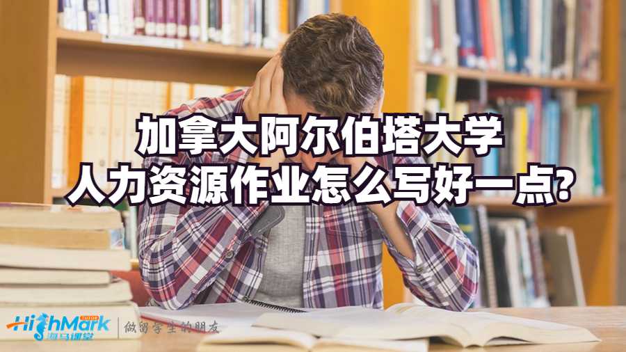 加拿大阿尔伯塔大学人力资源作业怎么写好一点?