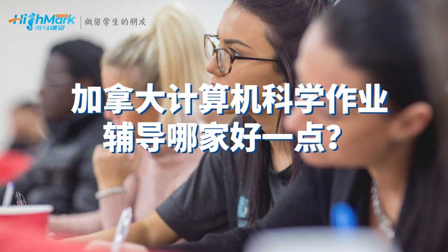 加拿大计算机科学作业辅导哪家好一点?