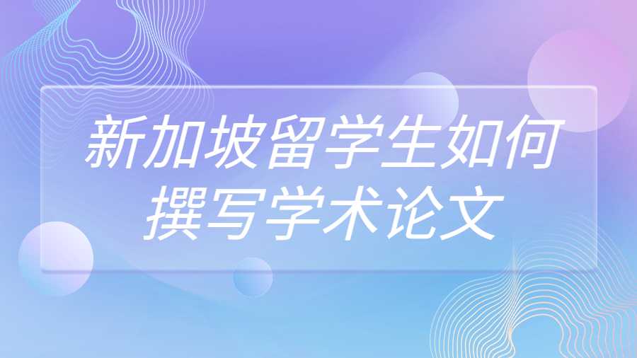 新加坡留学生如何撰写学术论文