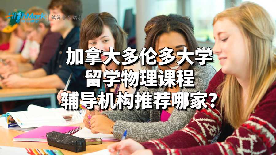 加拿大多伦多大学留学物理课程辅导机构推荐哪家?