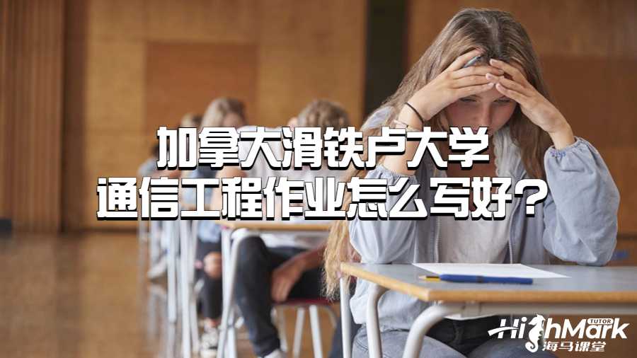 加拿大滑铁卢大学通信工程作业怎么写好?