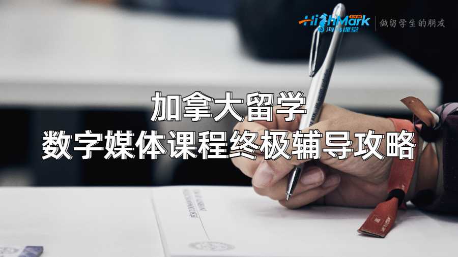 加拿大留学数字媒体课程终极辅导攻略