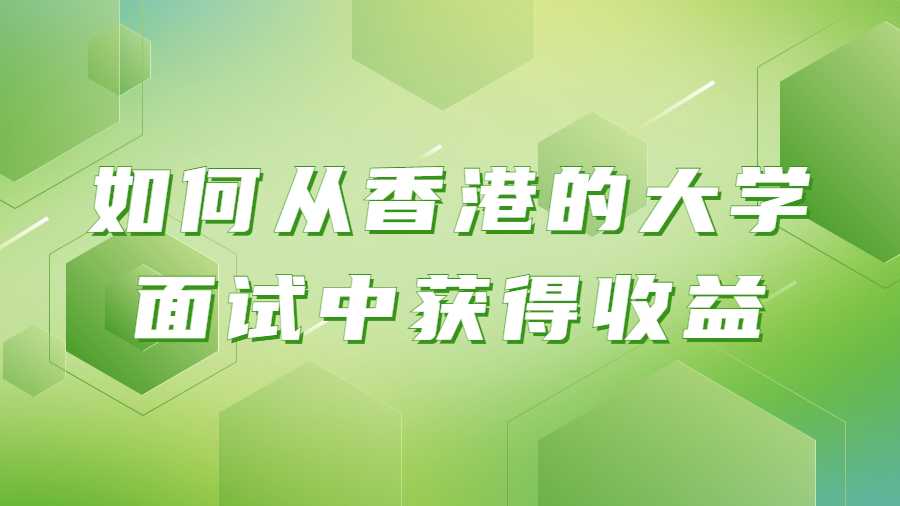 如何从香港的大学面试中获得收益