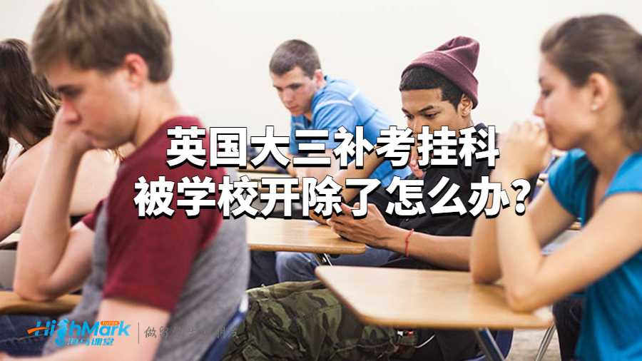 英国大三补考挂科被学校开除了怎么办?
