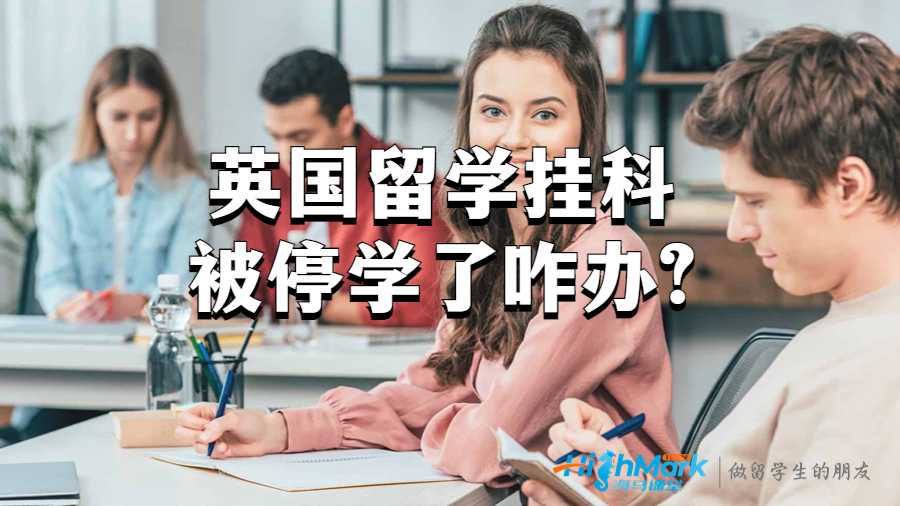 英国留学挂科被停学了咋办?
