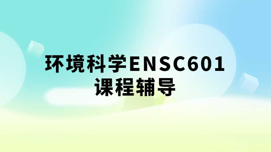 环境科学ENSC601课程辅导