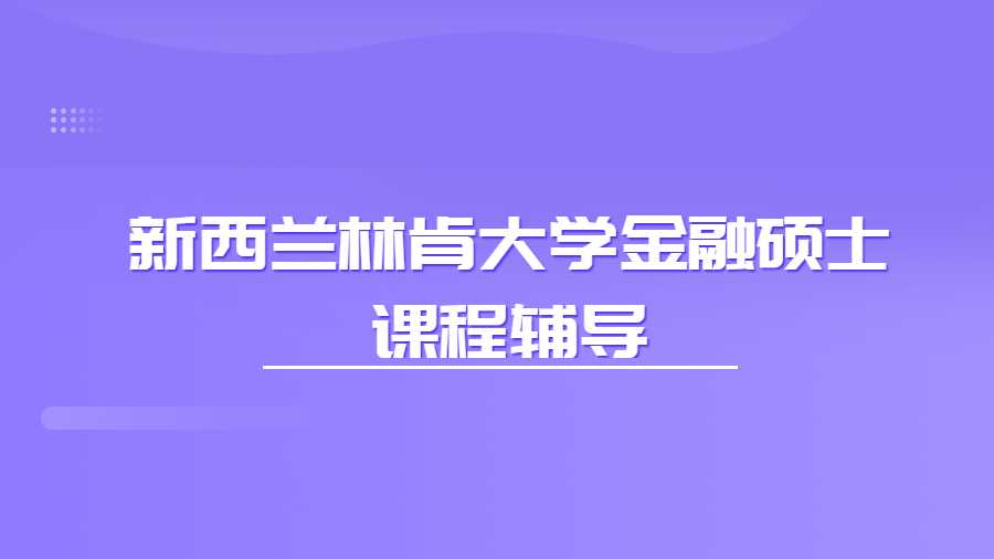 新西兰林肯大学金融硕士课程辅导