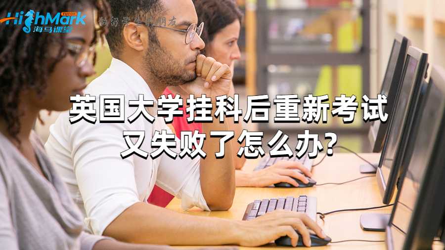 英国大学挂科后重新考试又失败了怎么办?
