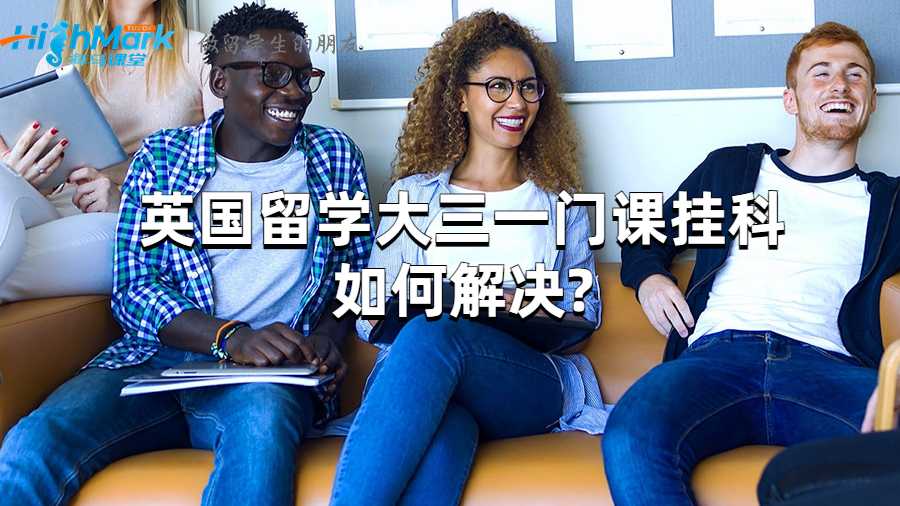 英国留学大三一门课挂科如何解决?