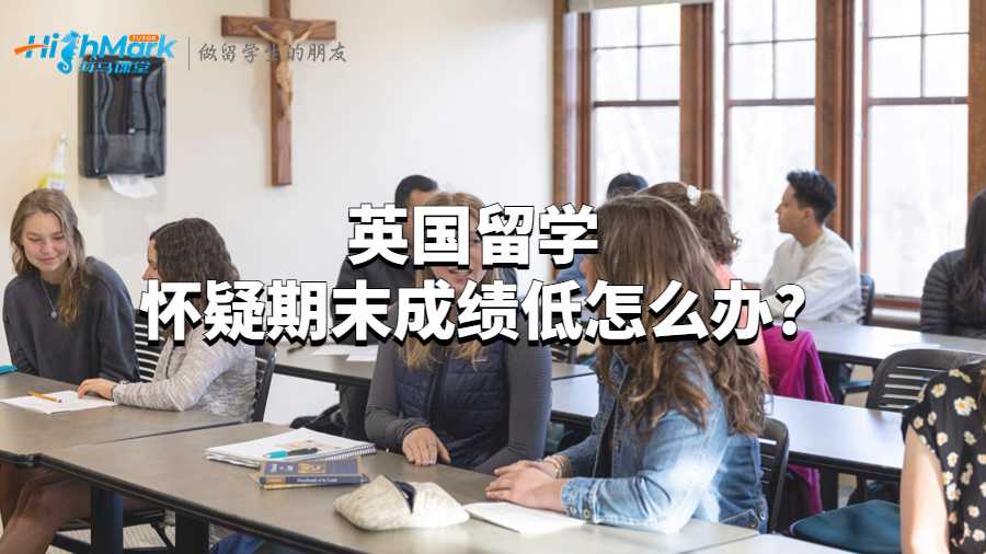 英国留学怀疑期末成绩低怎么办?