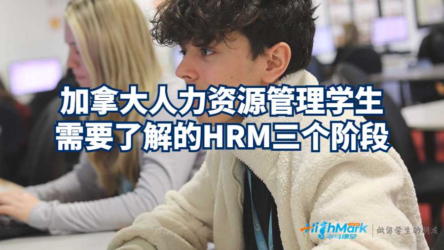 加拿大人力资源管理学生需要了解的HRM三个阶段