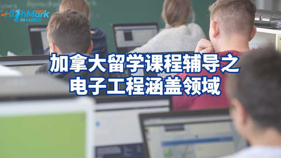 加拿大留学课程辅导之电子工程涵盖领域