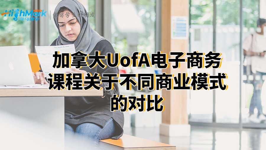 加拿大UofA电子商务课程关于不同商业模式的对比