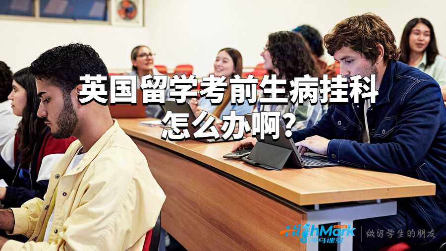 英国留学考前生病挂科怎么办啊?