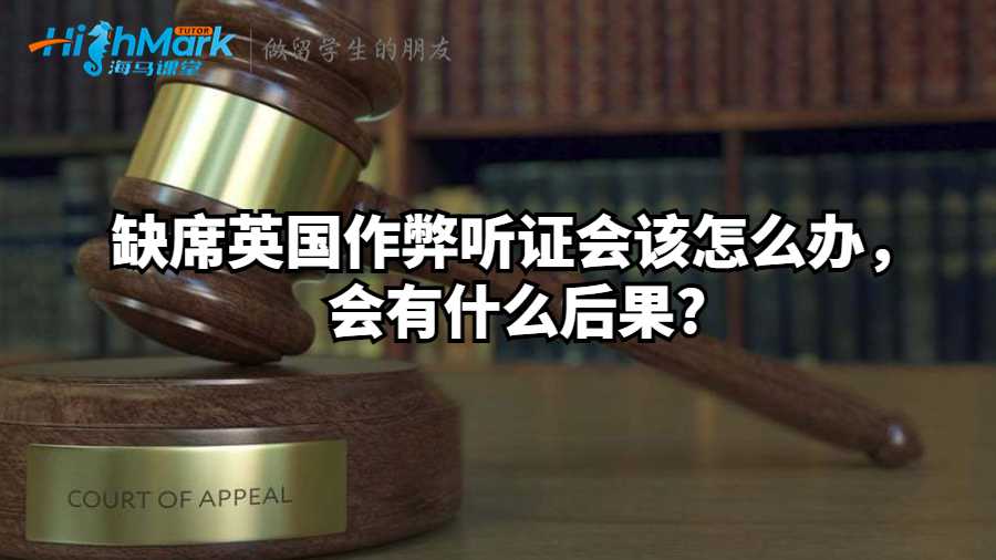 缺席英国作弊听证会该怎么办，会有什么后果?