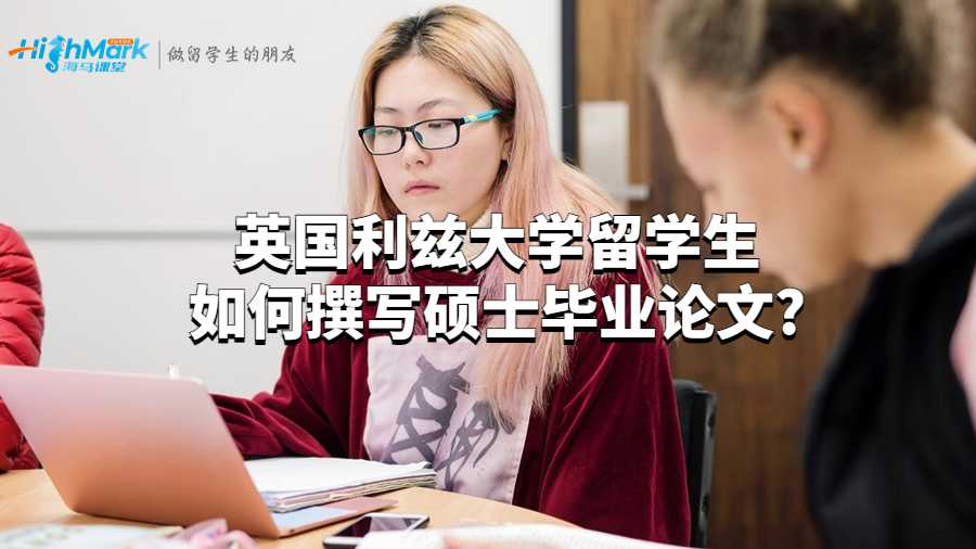 英国利兹大学留学生如何撰写硕士毕业论文?