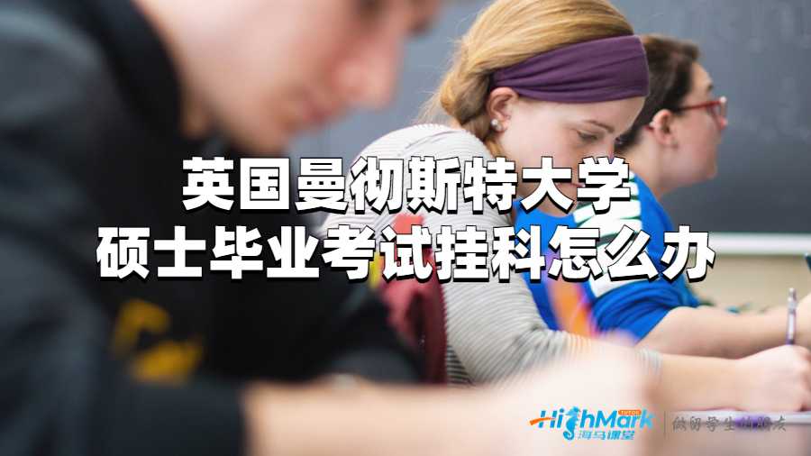 英国曼彻斯特大学硕士毕业考试挂科怎么办?