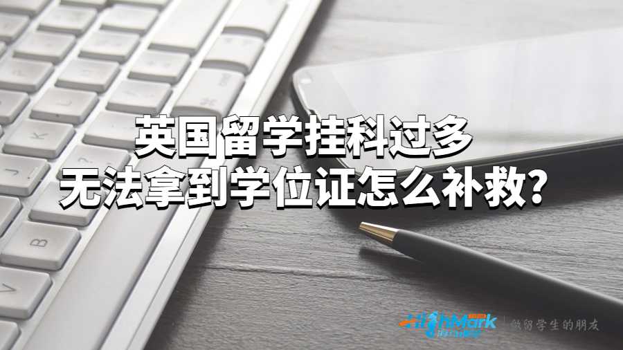 英国留学挂科过多无法拿到学位证怎么补救?