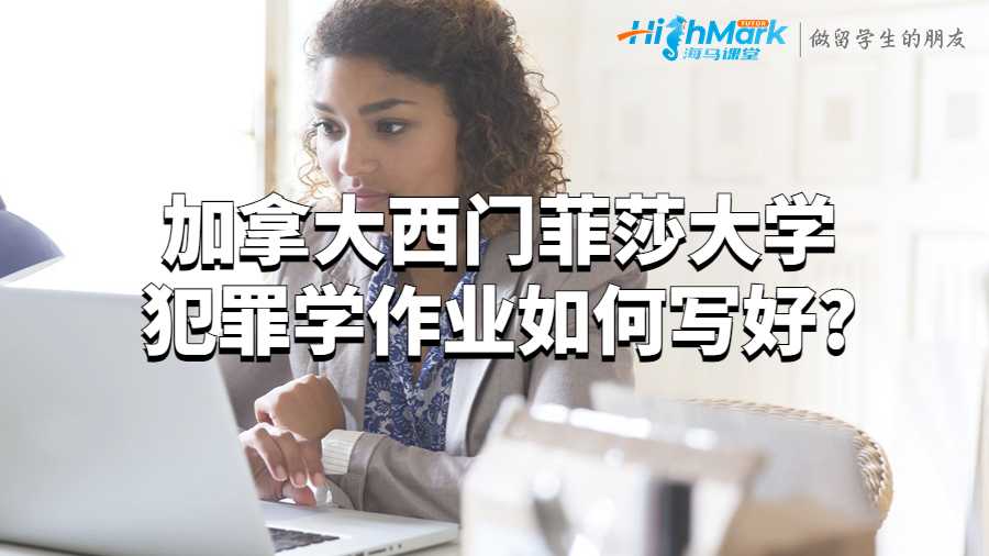 加拿大西门菲莎大学犯罪学作业如何写好?