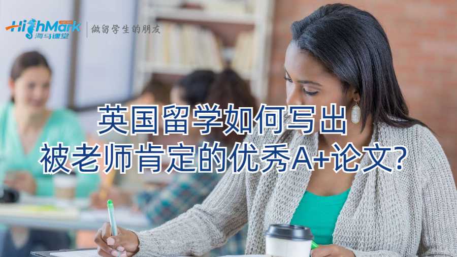 英国留学如何写出被老师肯定的优秀A+论文?