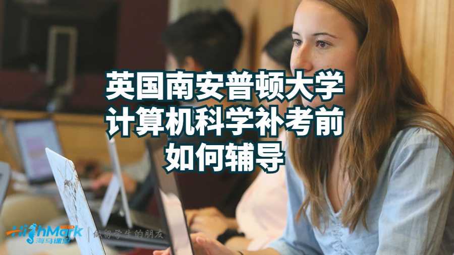 英国南安普顿大学计算机科学补考前如何辅导?
