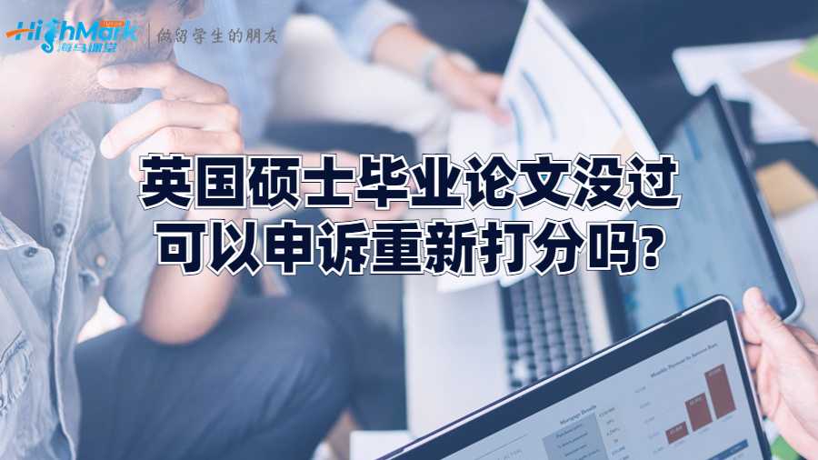 英国硕士毕业论文没过可以申诉重新打分吗?