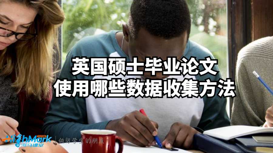 英国硕士毕业论文使用哪些数据收集方法?