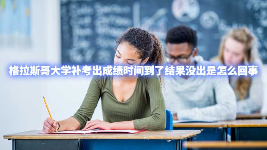 格拉斯哥大学补考出成绩时间到了结果没出是怎么回事