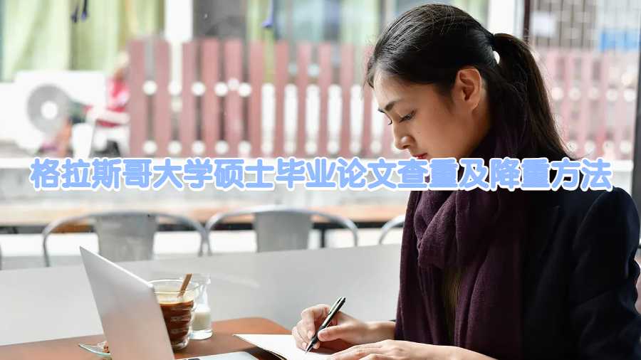 格拉斯哥大学硕士毕业论文查重及降重方法