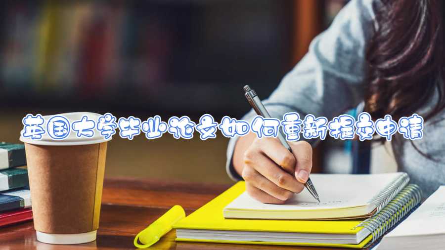 英国大学毕业论文如何重新提交申请