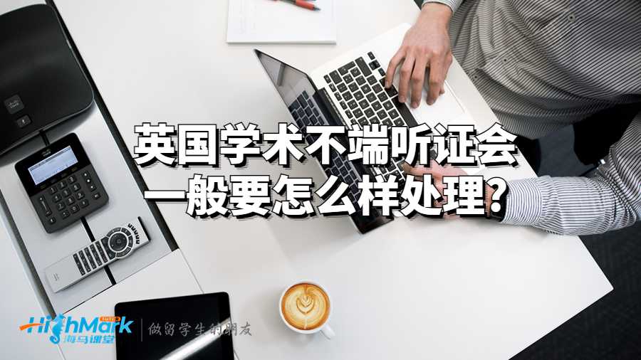 英国学术不端听证会一般要怎么样处理?