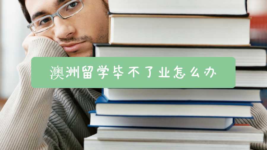 澳洲留学毕不了业怎么办