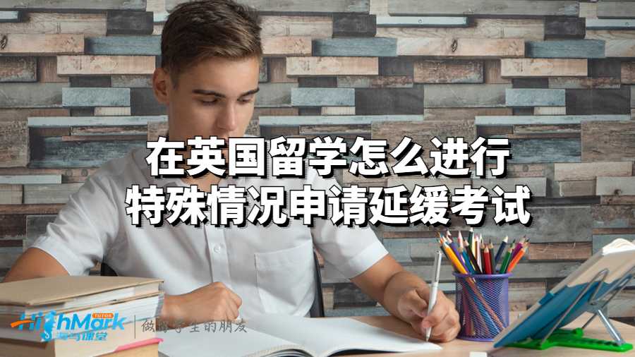 在英国留学怎么进行特殊情况申请延缓考试?