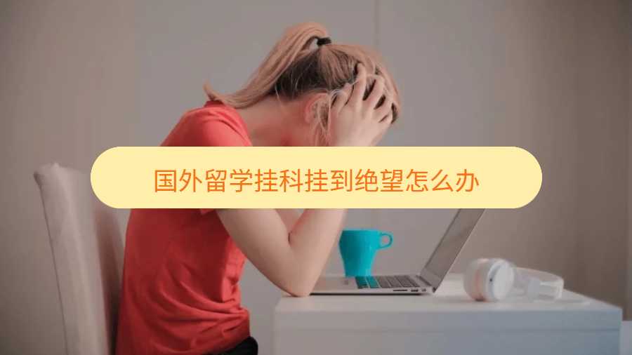 国外留学挂科挂到绝望怎么办
