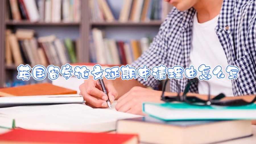 英国留学论文延期申请理由怎么写