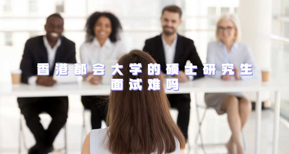 香港都会大学的硕士研究生面试难吗