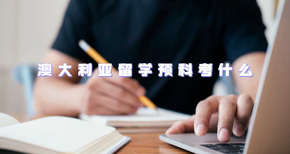 澳大利亚留学预科考什么