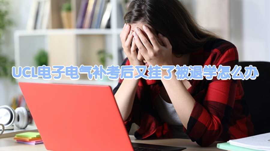 UCL电子电气补考后又挂了被退学怎么办