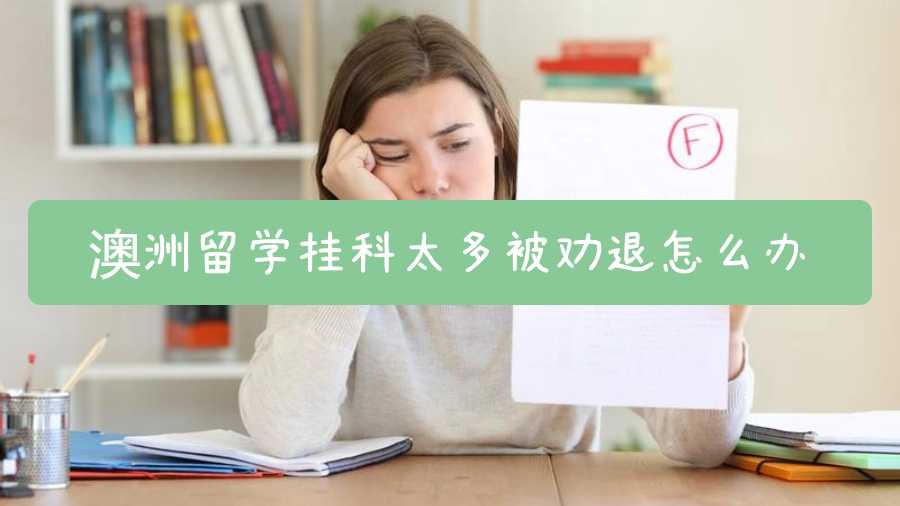 澳洲留学挂科太多被劝退怎么办