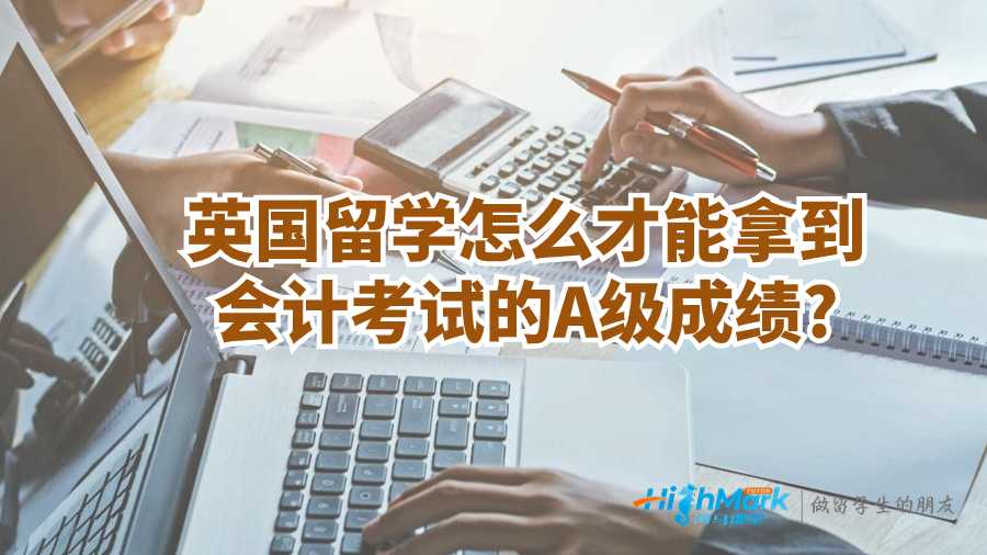 英国留学怎么才能拿到会计考试的A级成绩?