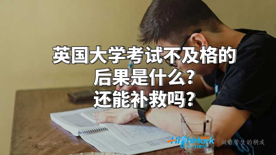 英国大学考试不及格的后果是什么?还能补救吗?