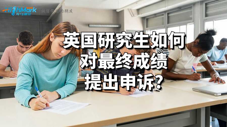 英国研究生如何对最终成绩提出申诉?