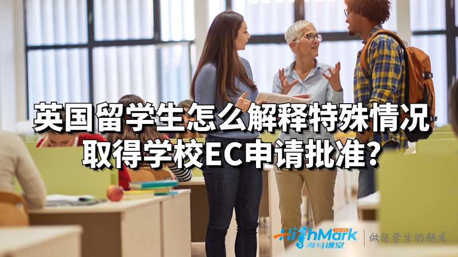 英国留学生怎么解释特殊情况取得学校EC申请批准?