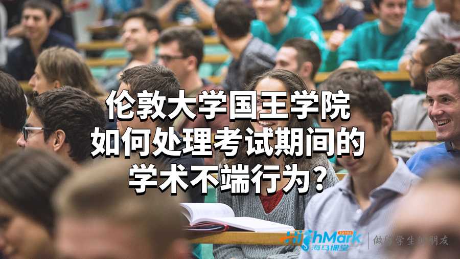 伦敦大学国王学院如何处理考试期间的学术不端行为?