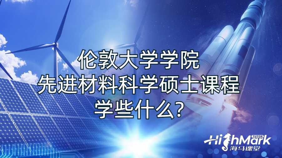 伦敦大学学院先进材料科学硕士课程学些什么?