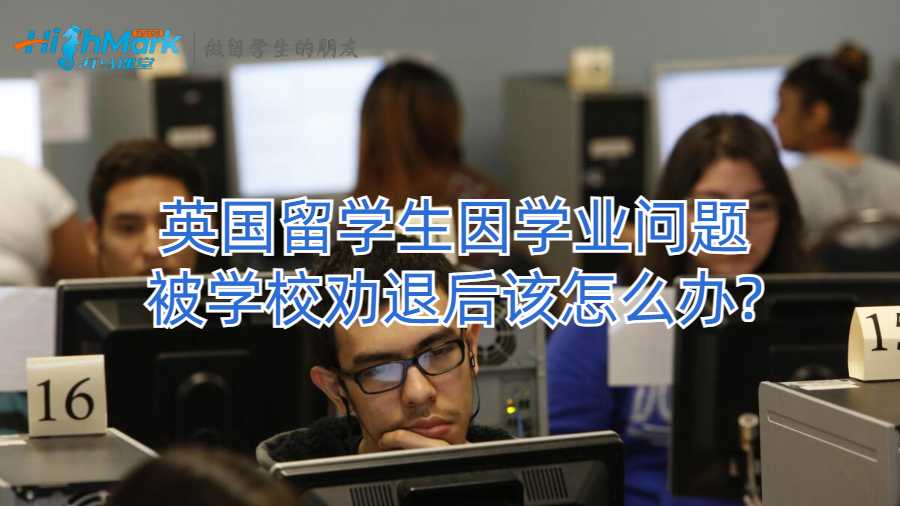 英国留学生因学业问题被学校劝退后该怎么办?
